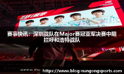 赛事快讯：深圳战队在Major赛冠亚军决赛中阻拦呼和浩特战队