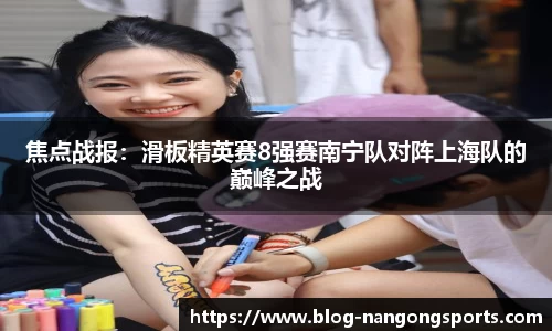 焦点战报：滑板精英赛8强赛南宁队对阵上海队的巅峰之战