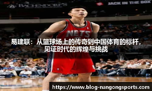 易建联：从篮球场上的传奇到中国体育的标杆，见证时代的辉煌与挑战