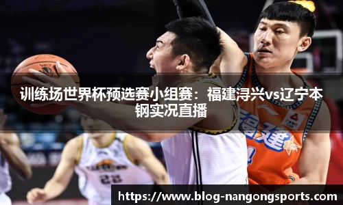 训练场世界杯预选赛小组赛：福建浔兴vs辽宁本钢实况直播