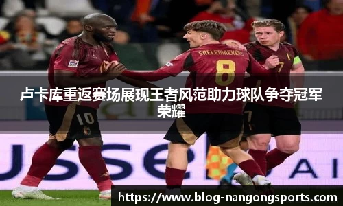 卢卡库重返赛场展现王者风范助力球队争夺冠军荣耀